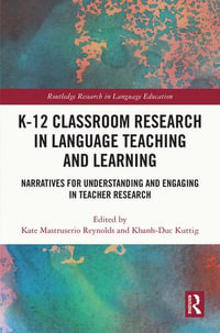 K-12 Classroom Research in Language Teaching and Learning : Narratives for Understanding and Engaging in Teacher Research - Kate Mastruserio Reynolds