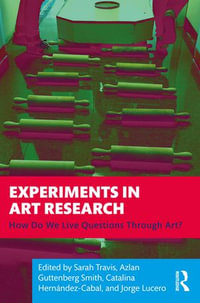 Experiments in Art Research : How Do We Live Questions Through Art? - Sarah Travis