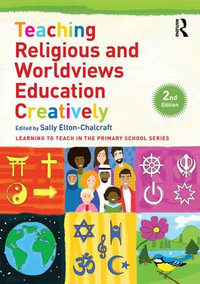 Teaching Religious and Worldviews Education Creatively : Learning to Teach in the Primary School Series - Sally Elton-Chalcraft