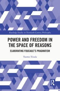 Power and Freedom in the Space of Reasons : Elaborating Foucault's Pragmatism - Tuomo Tiisala