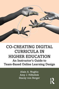 Co-Creating Digital Curricula in Higher Education : An Instructor's Guide to Team-Based Online Learning Design - Alain A. Noghiu