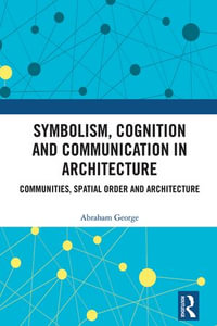 Symbolism, Cognition and Communication in Architecture : Communities, Spatial Order and Architecture - Abraham George