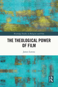 The Theological Power of Film : Routledge Studies in Religion and Film - James Lorenz