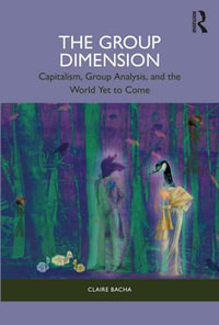 The Group Dimension : Capitalism, Group Analysis, and the World Yet to Come - Claire Bacha