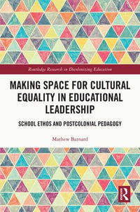 Making Space for Cultural Equality in Educational Leadership : School Ethos and Postcolonial Pedagogy - Mathew Barnard