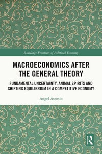 Macroeconomics After the General Theory : Fundamental Uncertainty, Animal Spirits and Shifting Equilibrium in a Competitive Economy - Angel Asensio