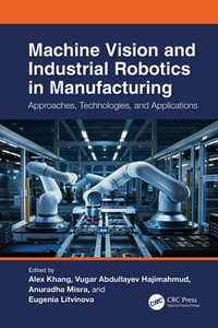 Machine Vision and Industrial Robotics in Manufacturing : Approaches, Technologies, and Applications - Alex Khang