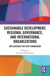 Sustainable Development, Regional Governance, and International Organizations : Implications for Post-Communism - Anastassia Obydenkova
