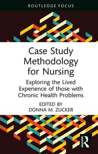 Case Study Methodology for Nursing : Exploring the Lived Experience of those with Chronic Health Problems - Donna M. Zucker