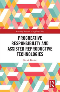 Procreative Responsibility and Assisted Reproductive Technologies : Routledge Research in Applied Ethics - Davide Battisti