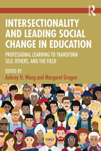 Intersectionality and Leading Social Change in Education : Professional Learning to Transform Self, Others, and the Field - Aubrey H. Wang