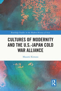 Cultures of Modernity and the U.S.-Japan Cold War Alliance : Routledge Studies in the Modern History of Asia - Masami Kimura