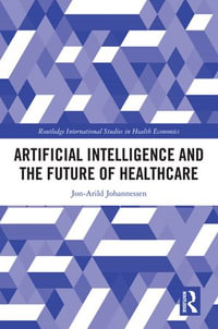 Artificial Intelligence and the Future of Healthcare : Routledge International Studies in Health Economics - Jon-Arild Johannessen