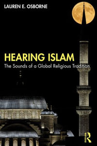 Hearing Islam : The Sounds of a Global Religious Tradition - Lauren E. Osborne
