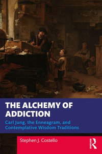 The Alchemy of Addiction : Carl Jung, the Enneagram, and Contemplative Wisdom Traditions - Stephen J. Costello