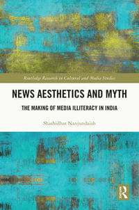 News Aesthetics and Myth : The Making of Media Illiteracy in India - Shashidhar Nanjundaiah