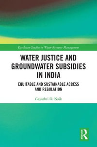 Water Justice and Groundwater Subsidies in India : Equitable and Sustainable Access and Regulation - Gayathri D. Naik