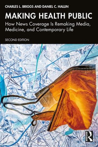 Making Health Public : How News Coverage Is Remaking Media, Medicine, and Contemporary Life - Charles L. Briggs