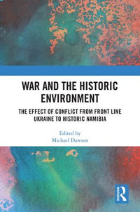 War and the Historic Environment : The Effect of Conflict from Front Line Ukraine to Historic Namibia - Michael Dawson