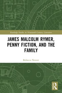 James Malcolm Rymer, Penny Fiction, and the Family : Routledge Studies in Nineteenth Century Literature - Rebecca Nesvet