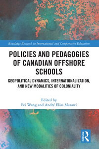 Policies and Pedagogies of Canadian Offshore Schools : Geopolitical Dynamics, Internationalization, and New Modalities of Coloniality - André Elias Mazawi Fei Wang
