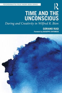 Time and the Unconscious : Daring and Creativity in Wilfred R. Bion - Goriano Rugi