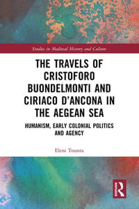 The Travels of Cristoforo Buondelmonti and Ciriaco d'Ancona in the Aegean Sea : Humanism, Early Colonial Politics and Agency - Eleni Tounta