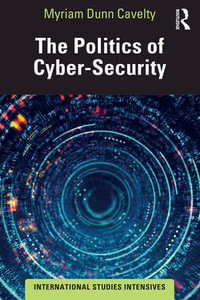 The Politics of Cyber-Security : International Studies Intensives - Myriam Dunn Cavelty