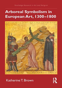 Arboreal Symbolism in European Art, 1300-1800 : Routledge Research in Art and Religion - Katherine T. Brown