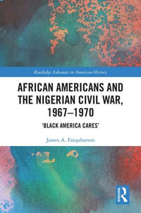 African Americans and the Nigerian Civil War, 1967-1970 : 'Black America Cares' - James A. Farquharson