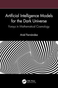 Artificial Intelligence Models for the Dark Universe : Forays in Mathematical Cosmology - Ariel Fernández
