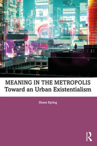 Meaning in the Metropolis : Toward an Urban Existentialism - Shane Epting