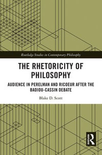 The Rhetoricity of Philosophy : Audience in Perelman and Ricoeur after the Badiou-Cassin Debate - Blake D. Scott