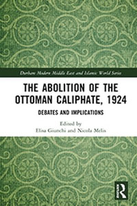 The Abolition of the Ottoman Caliphate, 1924 : Debates and Implications - Elisa Giunchi