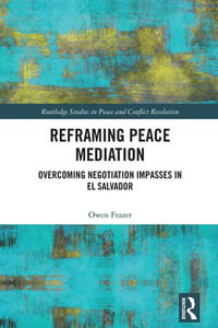 Reframing Peace Mediation : Overcoming Negotiation Impasses in El Salvador - Owen Frazer