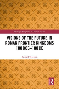 Visions of the Future in Roman Frontier Kingdoms 100 BCE-100 CE : Routledge Monographs in Classical Studies - Richard Teverson