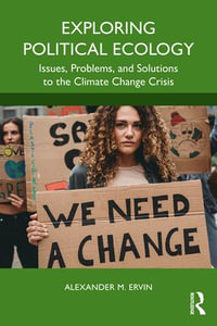 Exploring Political Ecology : Issues, Problems, and Solutions to the Climate Change Crisis - Alexander M. Ervin