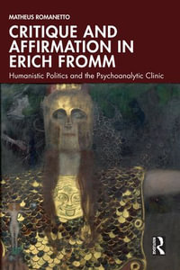 Critique and Affirmation in Erich Fromm : Humanistic Politics and the Psychoanalytic Clinic - Matheus Romanetto
