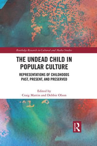 The Undead Child in Popular Culture : Representations of Childhoods Past, Present, and Preserved - Craig Martin