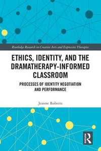 Ethics, Identity, and the Dramatherapy-informed Classroom : Processes of Identity Negotiation and Performance - Jeanne Roberts