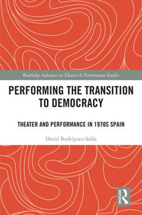 Performing the Transition to Democracy : Theater and Performance in 1970s Spain - David Rodríguez-Solás
