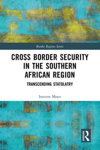 Cross Border Security in the Southern African Region : Transcending Statolatry - Inocent Moyo