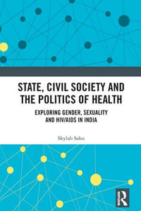 State, Civil Society and the Politics of Health : Exploring Gender, Sexuality and HIV/AIDS in India - Skylab Sahu