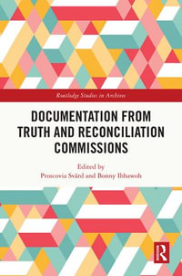 Documentation from Truth and Reconciliation Commissions : Routledge Studies in Archives - Proscovia Svärd