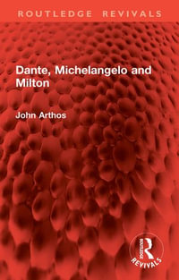 Dante, Michelangelo and Milton : Routledge Revivals - John Arthos