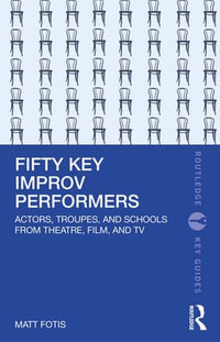 Fifty Key Improv Performers : Actors, Troupes, and Schools from Theatre, Film, and TV - Matt Fotis