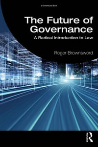 The Future of Governance : A Radical Introduction to Law - Roger Brownsword