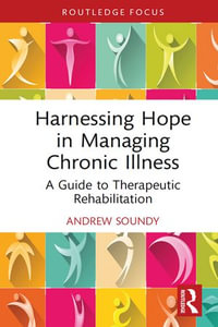 Harnessing Hope in Managing Chronic Illness : A Guide to Therapeutic Rehabilitation - Andrew Soundy