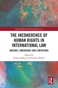 The Incoherence of Human Rights in International Law : Absence, Emergence and Limitations - Louisa Ashley