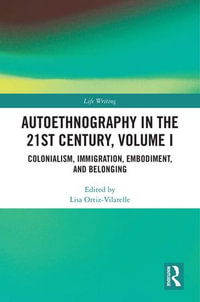 Autoethnography in the 21st Century, Volume I : Colonialism, Immigration, Embodiment, and Belonging - Lisa Ortiz-Vilarelle